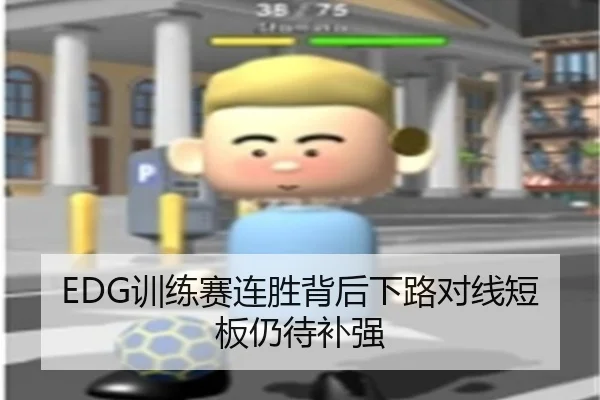 EDG训练赛连胜背后下路对线短板仍待补强