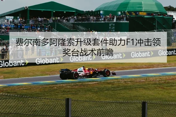 费尔南多阿隆索升级套件助力F1冲击领奖台战术前瞻